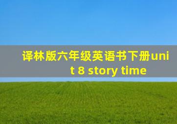 译林版六年级英语书下册unit 8 story time